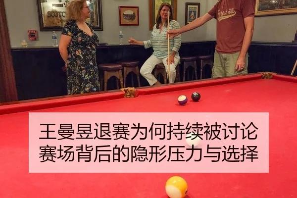 王曼昱退赛为何持续被讨论 赛场背后的隐形压力与选择